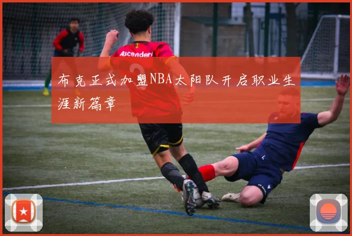 布克正式加盟NBA太阳队开启职业生涯新篇章