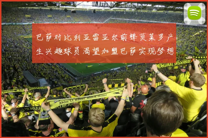 巴萨对比利亚雷亚尔前锋莫莱罗产生兴趣球员渴望加盟巴萨实现梦想