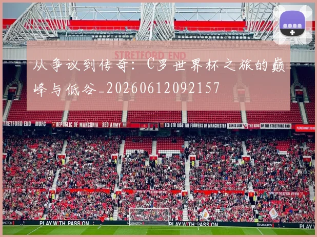 从争议到传奇：C罗世界杯之旅的巅峰与低谷_20260612092157
