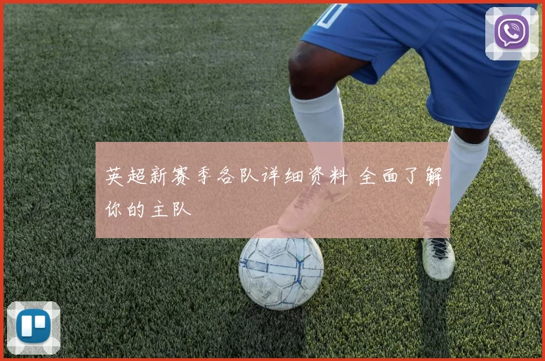 英超新赛季各队详细资料 全面了解你的主队