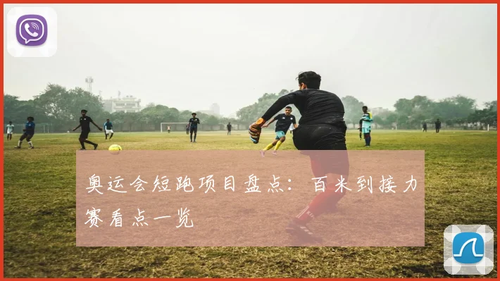 奥运会短跑项目盘点：百米到接力赛看点一览